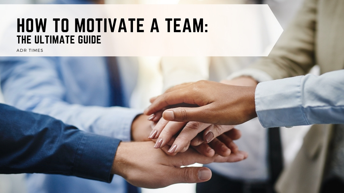 How to Motivate a Team: The Ultimate Guide - ADR Times